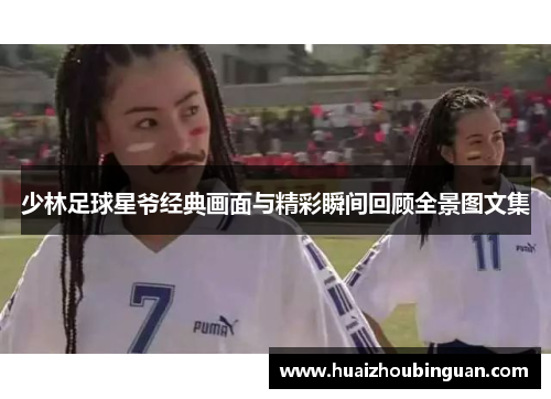 少林足球星爷经典画面与精彩瞬间回顾全景图文集