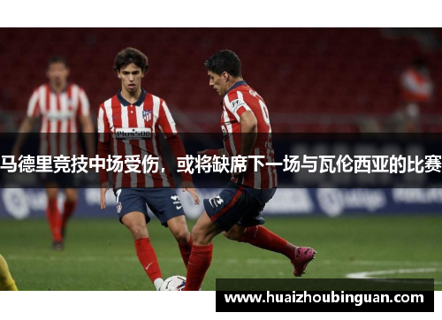 马德里竞技中场受伤，或将缺席下一场与瓦伦西亚的比赛
