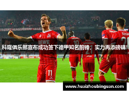 科隆俱乐部宣布成功签下德甲知名前锋，实力再添磅礴！
