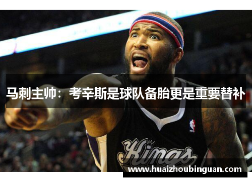 马刺主帅：考辛斯是球队备胎更是重要替补